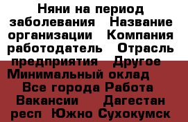 Няни на период заболевания › Название организации ­ Компания-работодатель › Отрасль предприятия ­ Другое › Минимальный оклад ­ 1 - Все города Работа » Вакансии   . Дагестан респ.,Южно-Сухокумск г.